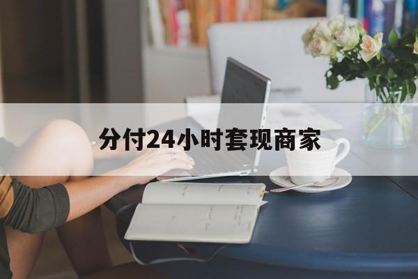 最新分付24小时套现商家方法分析(最方便真实的温州分付套现是什么意思方法)