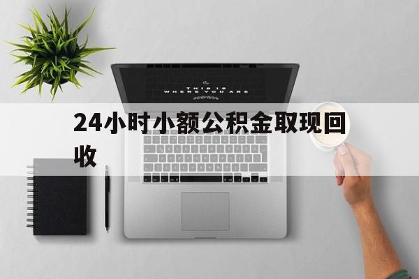 最新24小时小额公积金取现回收方法分析(最方便真实的温州小额公积金提取多久到账方法)