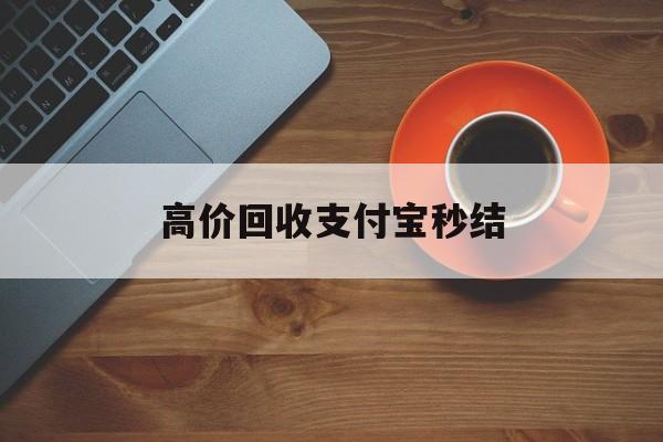 温州最新高价回收支付宝秒结方法分析(最方便真实的温州回收支付宝平台方法)