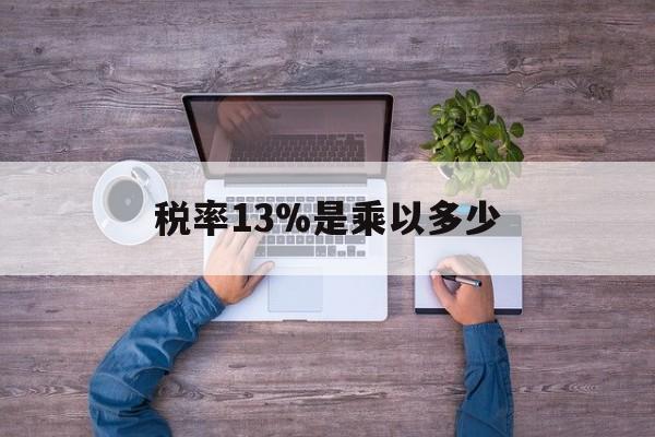 温州最新税率13%是乘以多少方法分析(最方便真实的温州税率13%怎么算含税价方法)