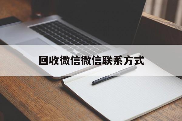 温州最新回收微信微信联系方式方法分析(最方便真实的温州回收微信微信联系方式是什么方法)