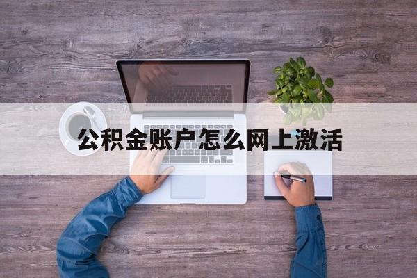 温州最新公积金账户怎么网上激活方法分析(最方便真实的温州公积金账户怎么网上激活的方法)