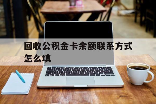 温州最新回收公积金卡余额联系方式怎么填方法分析(最方便真实的温州回收公积金卡余额联系方式怎么填的方法)