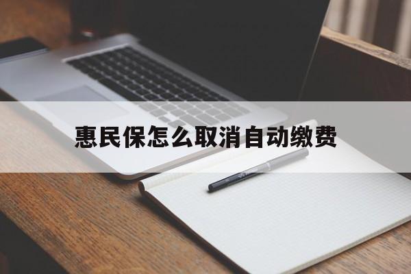 温州最新惠民保怎么取消自动缴费方法分析(最方便真实的温州惠民保取消自动续费方法)