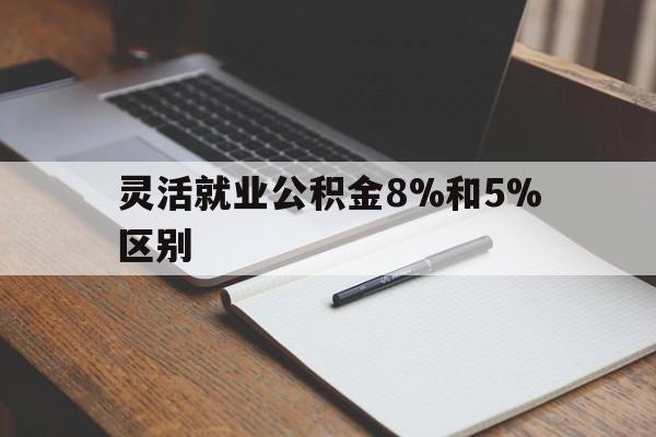 温州最新灵活就业公积金8%和5%区别方法分析(最方便真实的温州灵活就业公积金一般交多少钱方法)