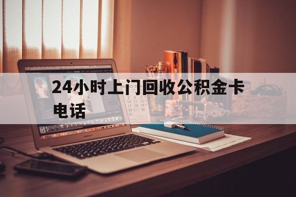 温州最新24小时上门回收公积金卡电话方法分析(最方便真实的温州24小时上门回收公积金卡电话方法)