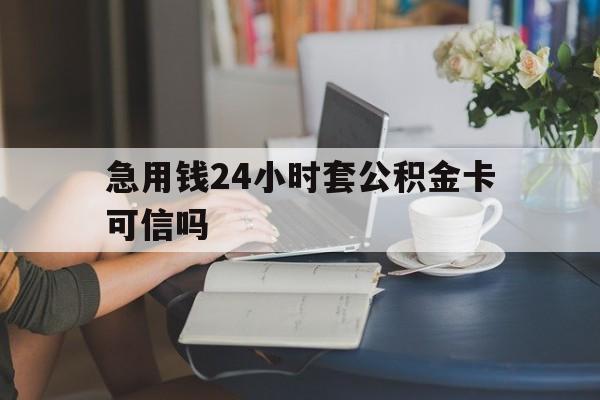 温州最新急用钱24小时套公积金卡可信吗方法分析(最方便真实的温州急用钱24小时套公积金卡可信吗安全吗方法)