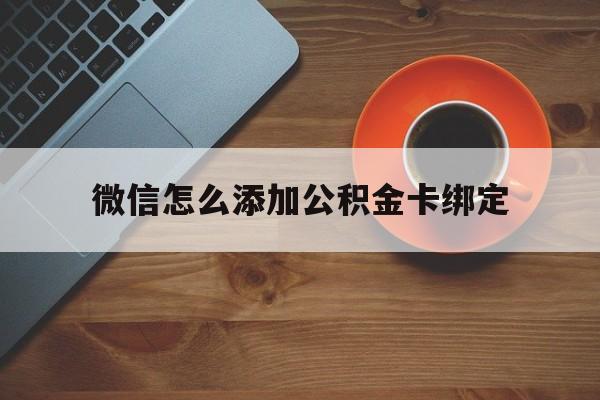 温州最新微信怎么添加公积金卡绑定方法分析(最方便真实的温州微信如何绑定住房公积金方法)