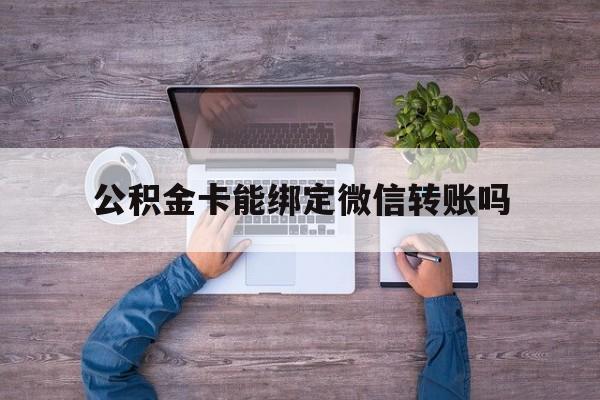 温州最新公积金卡能绑定微信转账吗方法分析(最方便真实的温州公积金卡可以绑定手机银行吗方法)