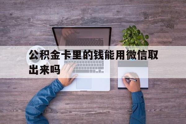 温州最新公积金卡里的钱能用微信取出来吗方法分析(最方便真实的温州公积金卡微信可以提现吗方法)