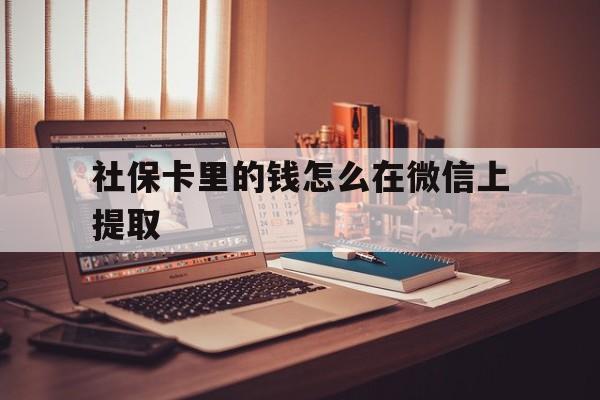 温州最新社保卡里的钱怎么在微信上提取方法分析(最方便真实的温州社保卡里的钱微信可以取出来吗方法)