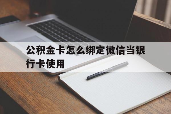 温州最新公积金卡怎么绑定微信当银行卡使用方法分析(最方便真实的温州公积金卡怎么绑定微信当银行卡使用呢方法)