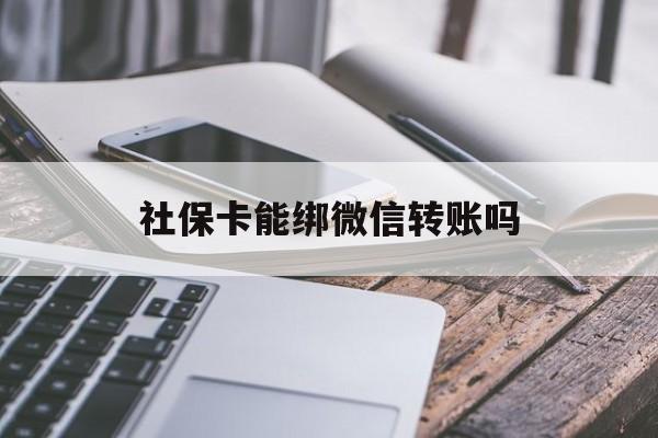 温州最新社保卡能绑微信转账吗方法分析(最方便真实的温州社保卡能绑定微信吗能提现吗方法)