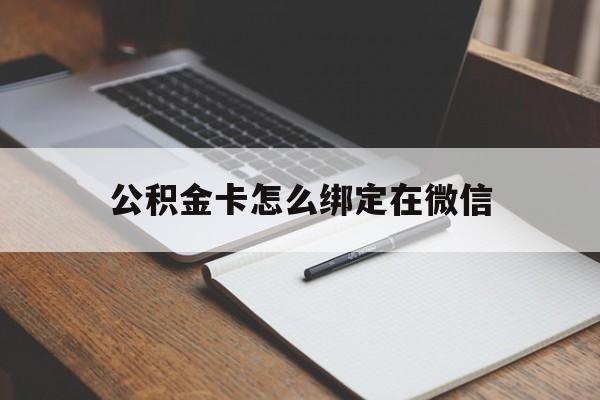 温州最新公积金卡怎么绑定在微信方法分析(最方便真实的温州公积金卡怎么绑定在微信提现方法)
